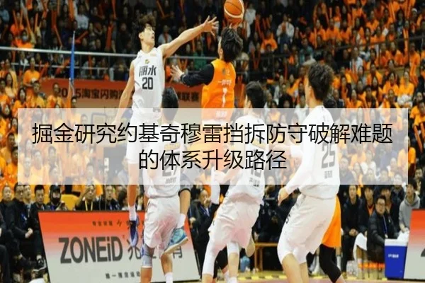 掘金研究约基奇穆雷挡拆防守破解难题的体系升级路径
