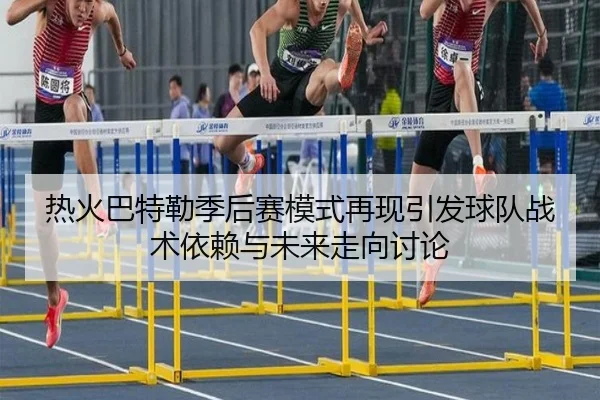 热火巴特勒季后赛模式再现引发球队战术依赖与未来走向讨论